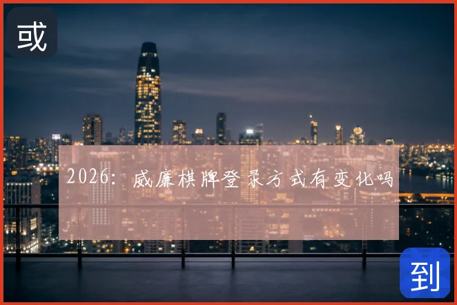 2026：威廉棋牌登录方式有变化吗