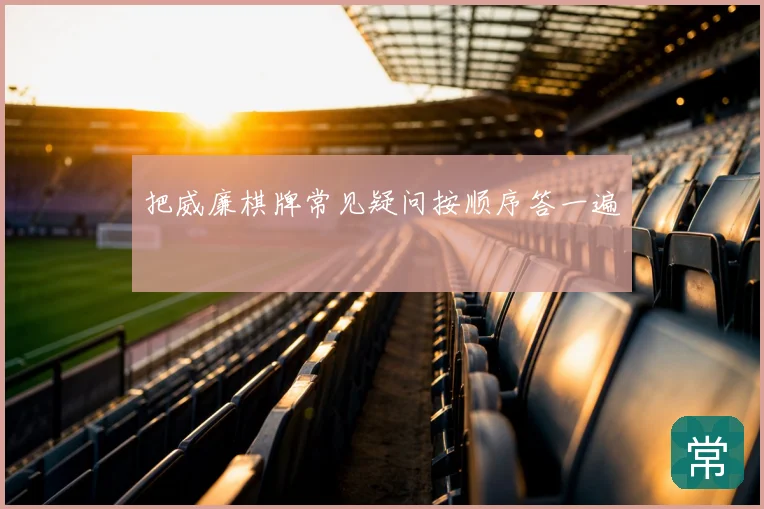 把威廉棋牌常见疑问按顺序答一遍